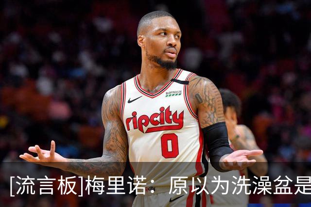 [流言板]梅里诺：原以为洗澡盆是AI合成，这仿佛有人为此写好了剧本
